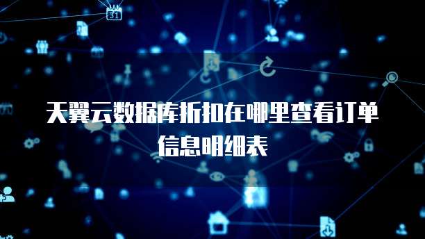 天翼云数据库折扣在哪里查看订单信息明细表