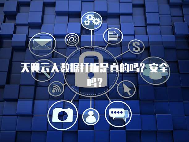 天翼云大数据打折是真的吗?安全吗?