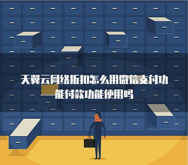 天翼云网络折扣怎么用微信支付功能付款功能使用吗