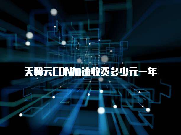 天翼云CDN加速收费多少元一年