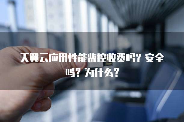 天翼云应用性能监控收费吗?安全吗?为什么?