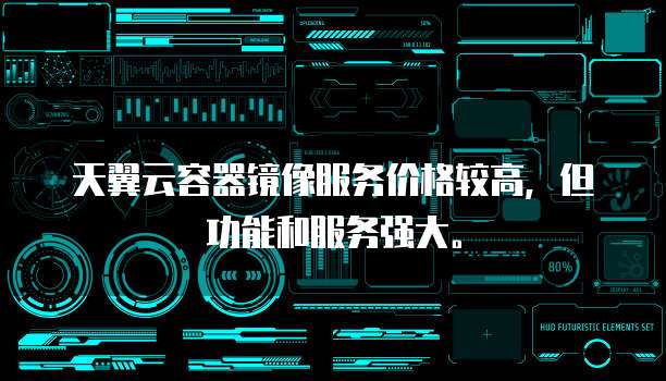 天翼云容器镜像服务价格较高,但功能和服务强大。