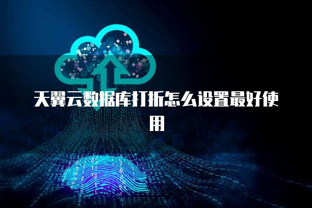 天翼云数据库打折怎么设置最好使用