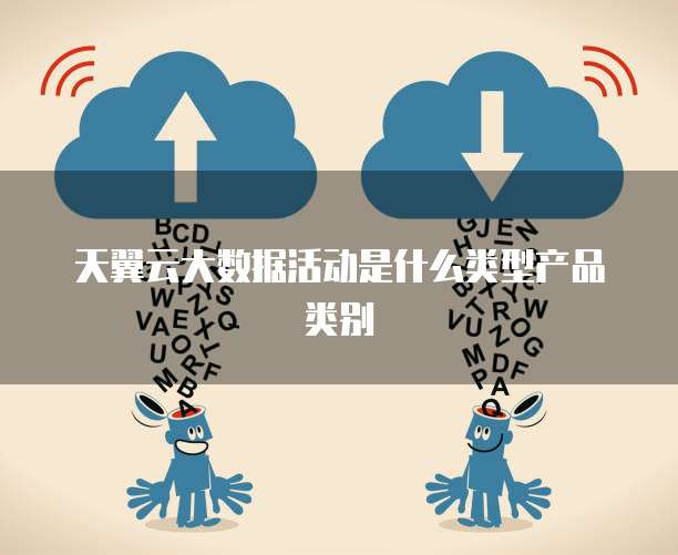 天翼云大数据活动是什么类型产品类别