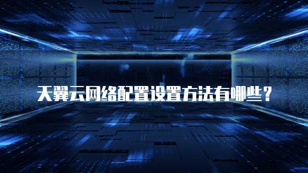 天翼云网络配置设置方法有哪些?