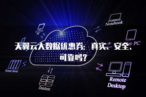 天翼云大数据优惠券:真实、安全、可靠吗?