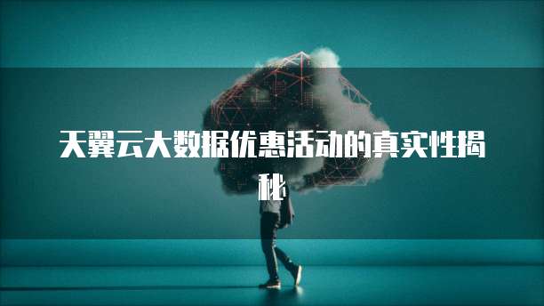 天翼云大数据优惠活动的真实性揭秘