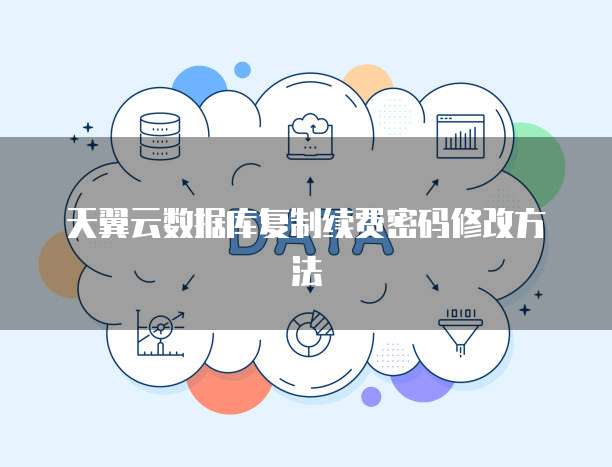 天翼云数据库复制续费密码修改方法
