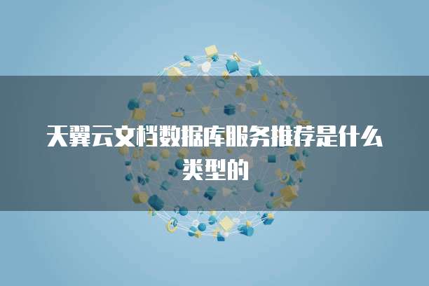 天翼云文档数据库服务推荐是什么类型的