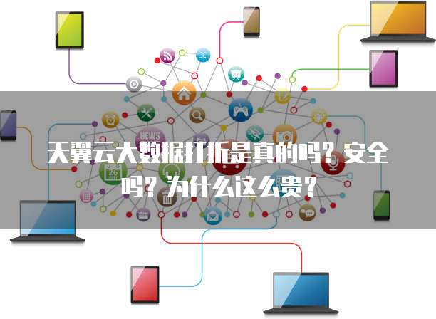 天翼云大数据打折是真的吗?安全吗?为什么这么贵?