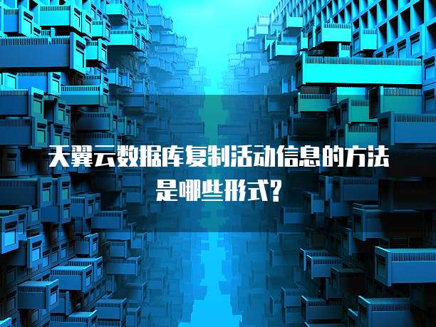 天翼云数据库复制活动信息的方法是哪些形式?