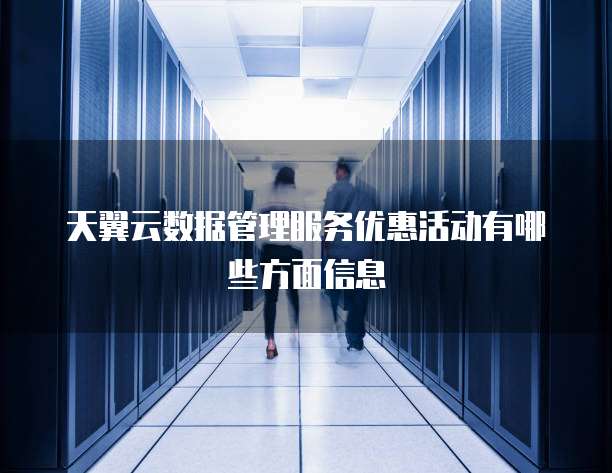 天翼云数据管理服务优惠活动有哪些方面信息