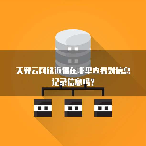 天翼云网络返佣在哪里查看到信息记录信息吗?