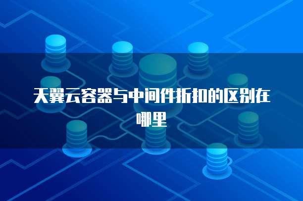 天翼云容器与中间件折扣的区别在哪里