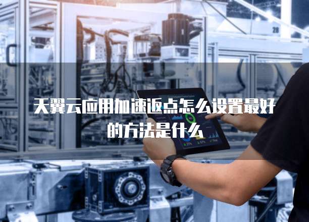天翼云应用加速返点怎么设置最好的方法是什么