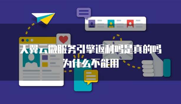 天翼云微服务引擎返利吗是真的吗为什么不能用