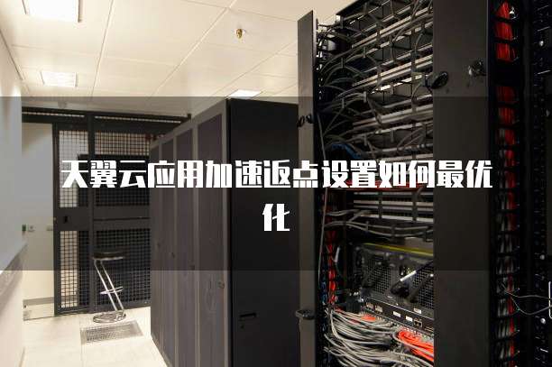 天翼云应用加速返点设置如何最优化