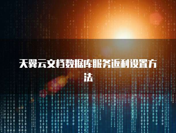天翼云文档数据库服务返利设置方法