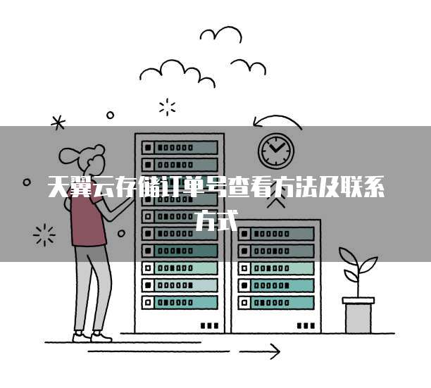 天翼云存储订单号查看方法及联系方式