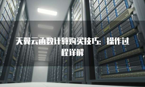 天翼云函数计算购买技巧:操作过程详解
