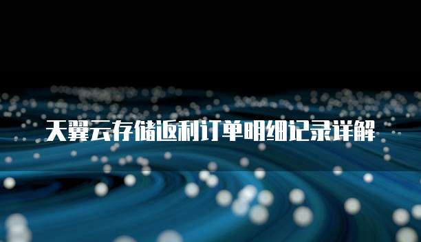 天翼云存储返利订单明细记录详解