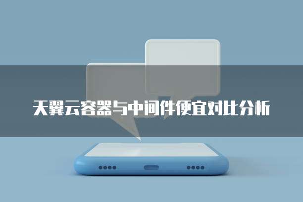 天翼云容器与中间件便宜对比分析