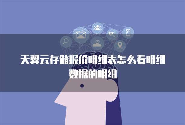 天翼云存储报价明细表怎么看明细数据的明细