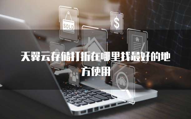 天翼云存储打折在哪里找最好的地方使用


