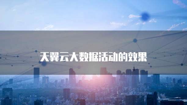 天翼云大数据活动的效果