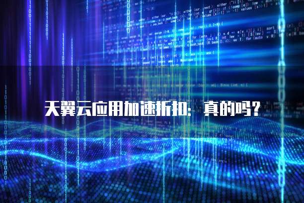 天翼云应用加速折扣:真的吗?