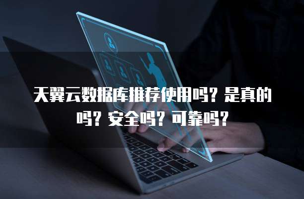 天翼云数据库推荐使用吗?是真的吗?安全吗?可靠吗?