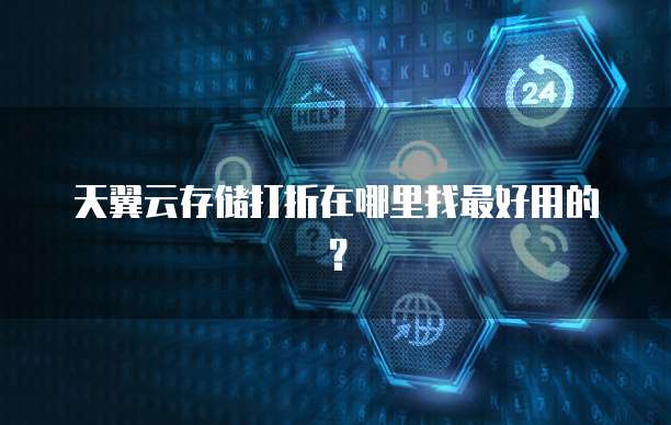 天翼云存储打折在哪里找最好用的?