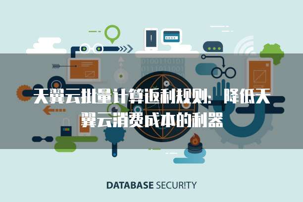 天翼云批量计算返利规则:降低天翼云消费成本的利器