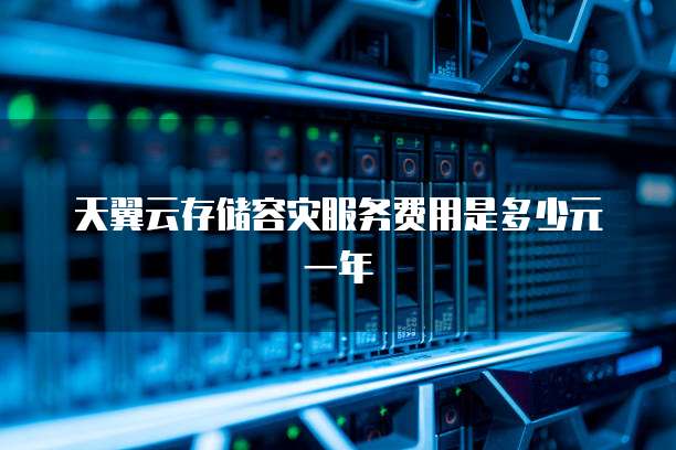 天翼云存储容灾服务费用是多少元一年