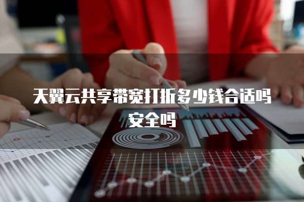天翼云共享带宽打折多少钱合适吗安全吗