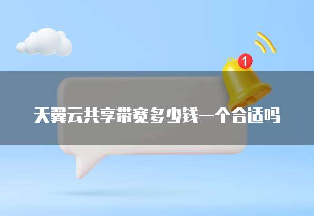 天翼云共享带宽多少钱一个合适吗