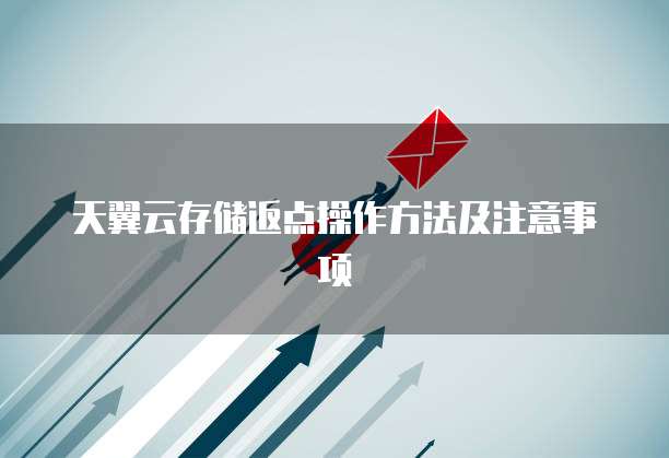天翼云存储返点操作方法及注意事项