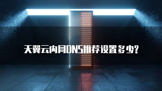 天翼云内网DNS推荐设置多少?