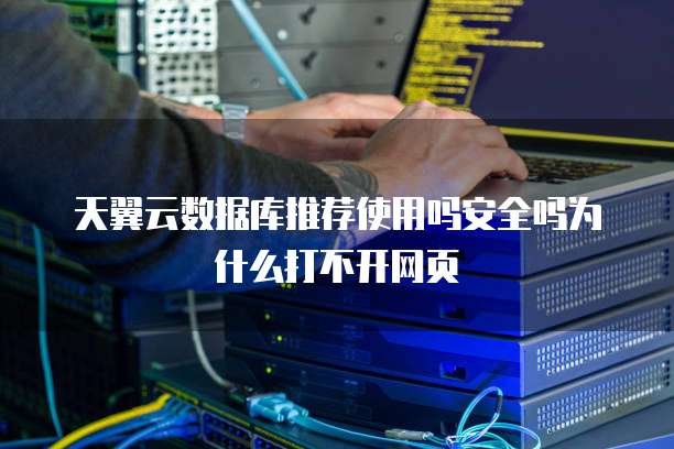 天翼云数据库推荐使用吗安全吗为什么打不开网页