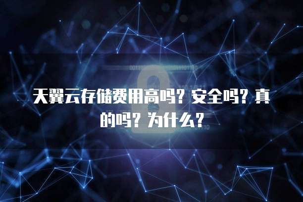 天翼云存储费用高吗?安全吗?真的吗?为什么?