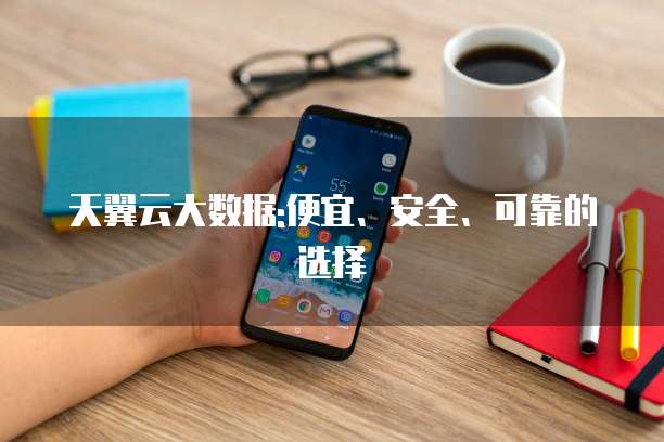 天翼云大数据:便宜、安全、可靠的选择