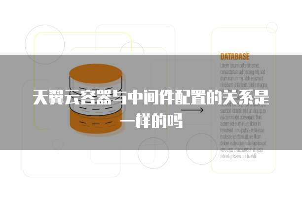 天翼云容器与中间件配置的关系是一样的吗