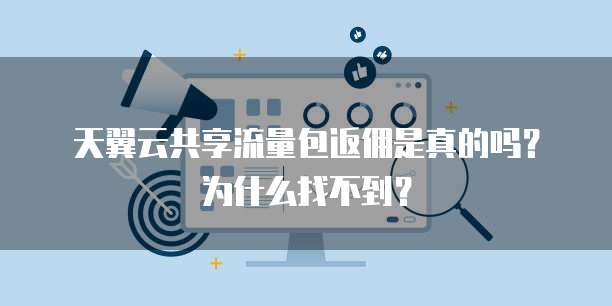 天翼云共享流量包返佣是真的吗?为什么找不到?
