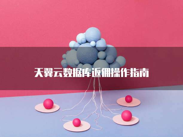 天翼云数据库返佣操作指南