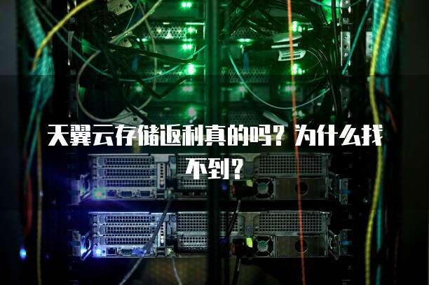 天翼云存储返利真的吗?为什么找不到?