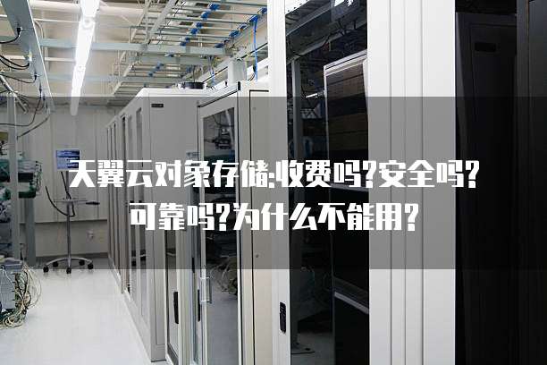 天翼云对象存储:收费吗?安全吗?可靠吗?为什么不能用?