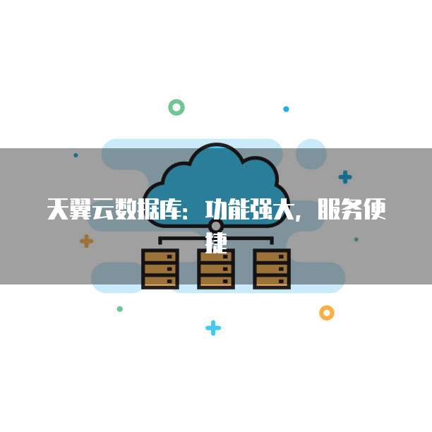 天翼云数据库：功能强大，服务便捷


