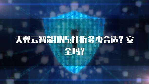 天翼云智能DNS:打折多少合适?安全吗?