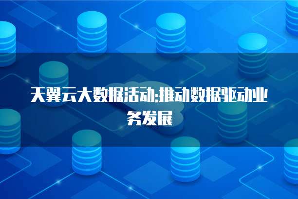 天翼云大数据活动:推动数据驱动业务发展
