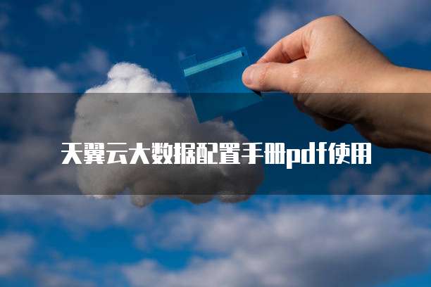 天翼云大数据配置手册pdf使用